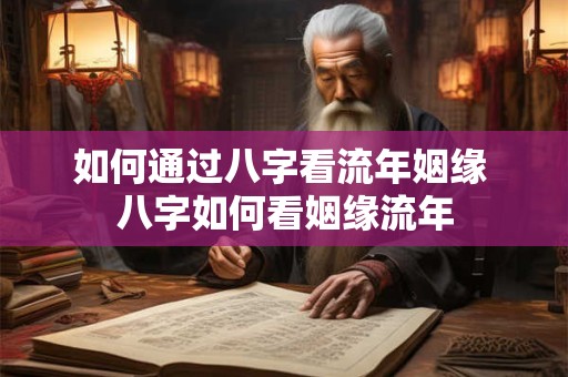 如何通过八字看流年姻缘 八字如何看姻缘流年