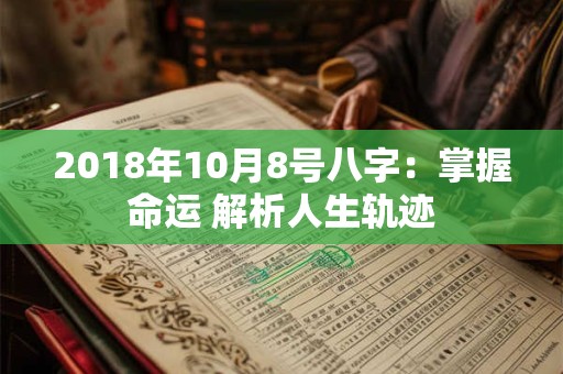2018年10月8号八字：掌握命运 解析人生轨迹