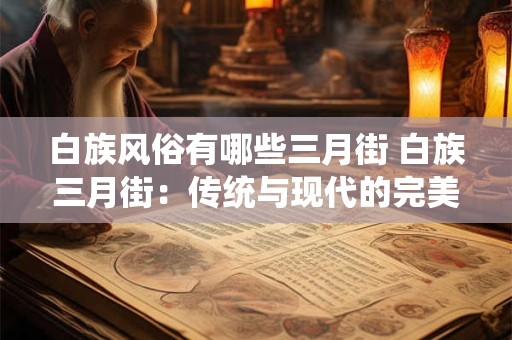 白族风俗有哪些三月街 白族三月街：传统与现代的完美融合