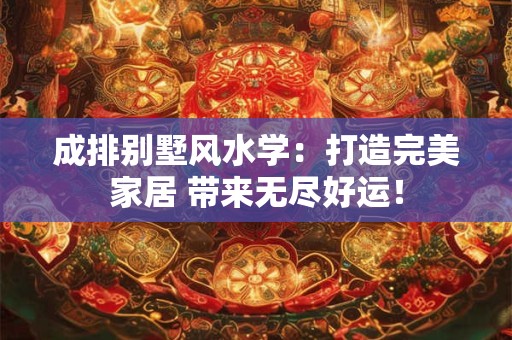 成排别墅风水学：打造完美家居 带来无尽好运！