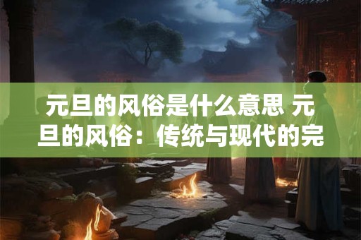 元旦的风俗是什么意思 元旦的风俗：传统与现代的完美融合
