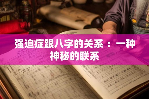 详细阅读:强迫症跟八字的关系 :一种神秘的联系 强迫症跟八字的关系 :一种神秘的联系