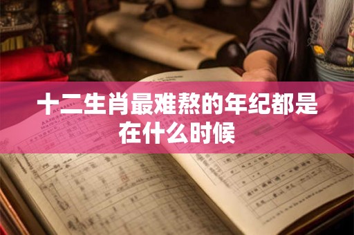 十二生肖最难熬的年纪都是在什么时候