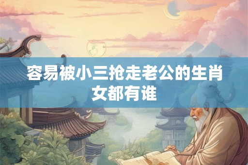 容易被小三抢走老公的生肖女都有谁