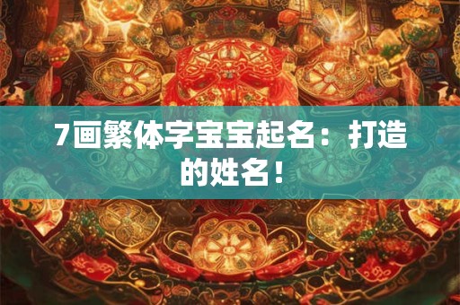 7画繁体字宝宝起名：打造的姓名！