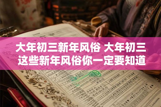 大年初三新年风俗 大年初三 这些新年风俗你一定要知道！