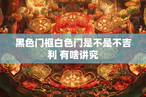 黑色门框白色门是不是不吉利 有啥讲究