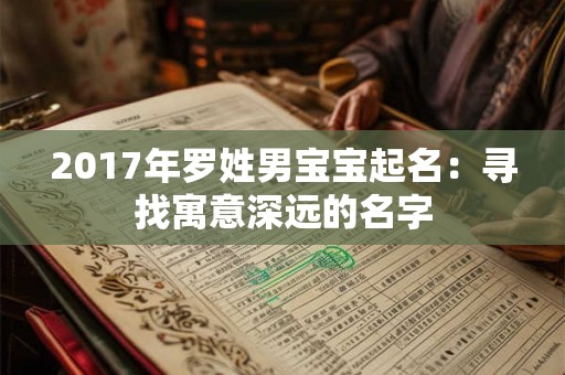 2017年罗姓男宝宝起名：寻找寓意深远的名字