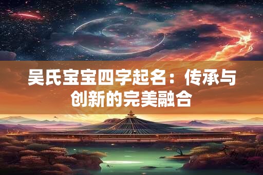 吴氏宝宝四字起名：传承与创新的完美融合