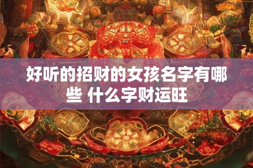 好听的招财的女孩名字有哪些 什么字财运旺
