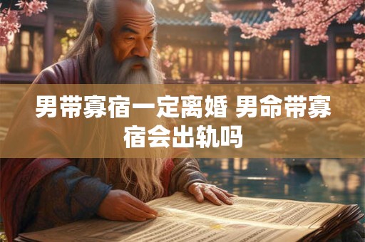 男带寡宿一定离婚 男命带寡宿会出轨吗