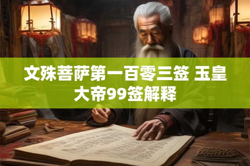 文殊菩萨第一百零三签 玉皇大帝99签解释
