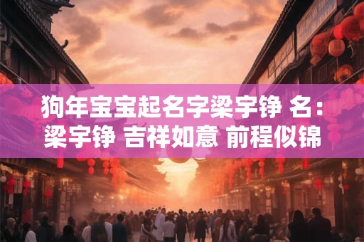详细阅读:狗年宝宝起名字梁宇铮 名:梁宇铮 吉祥如意 前程似锦 狗年宝宝起名字梁宇铮 名:梁宇铮 吉祥如意 前程似锦