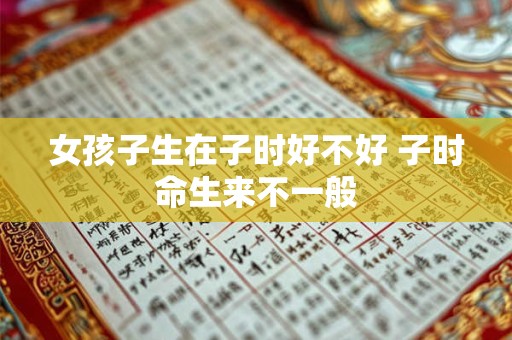 女孩子生在子时好不好 子时命生来不一般