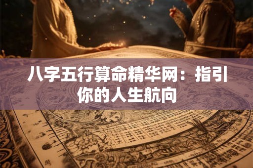 八字五行算命精华网：指引你的人生航向