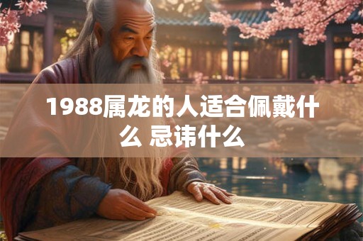 1988属龙的人适合佩戴什么 忌讳什么