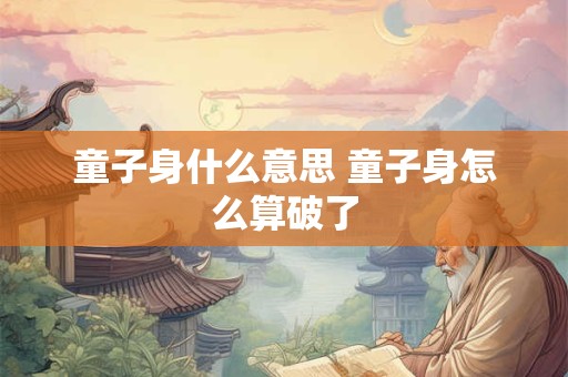 童子身什么意思 童子身怎么算破了