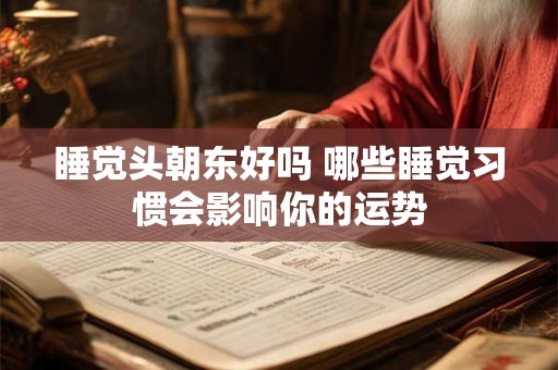 睡觉头朝东好吗 哪些睡觉习惯会影响你的运势