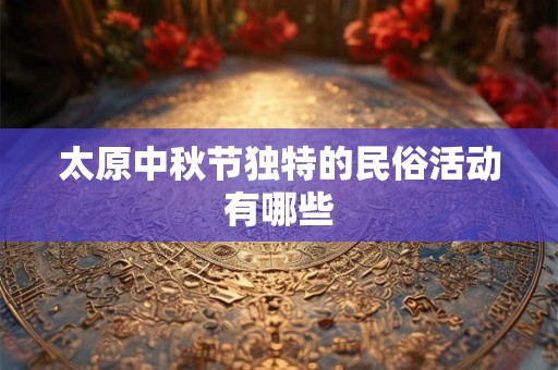 太原中秋节独特的民俗活动有哪些