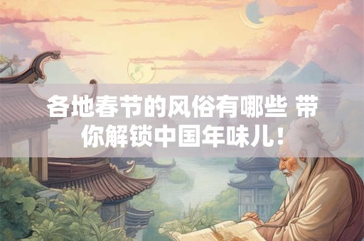 各地春节的风俗有哪些 带你解锁中国年味儿！