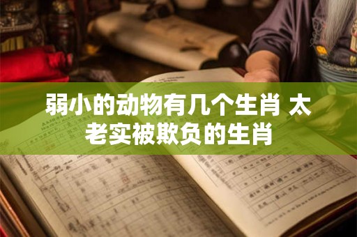 弱小的动物有几个生肖 太老实被欺负的生肖
