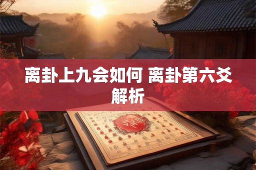 离卦上九会如何 离卦第六爻解析