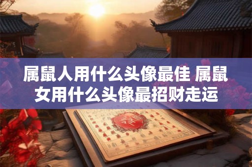 属鼠人用什么头像最佳 属鼠女用什么头像最招财走运