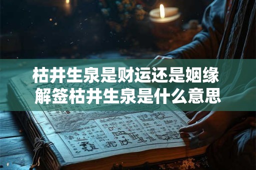 枯井生泉是财运还是姻缘 解签枯井生泉是什么意思