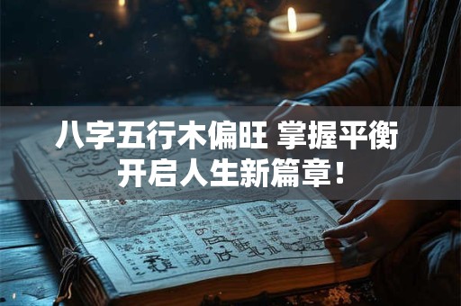 八字五行木偏旺 掌握平衡 开启人生新篇章！