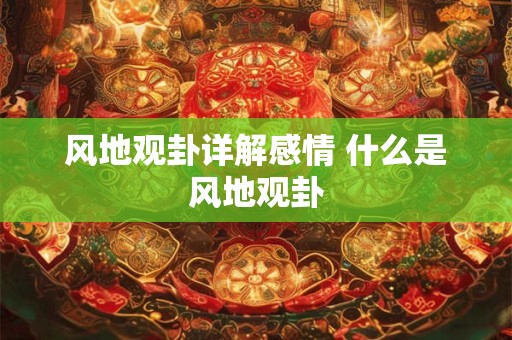 风地观卦详解感情 什么是风地观卦