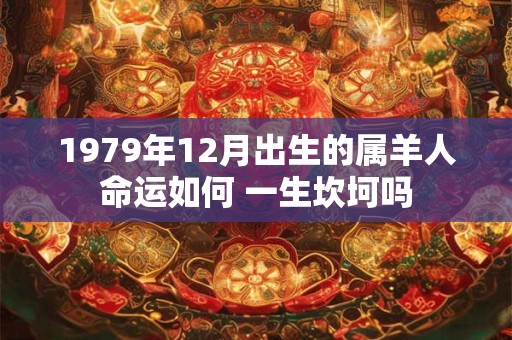 1979年12月出生的属羊人命运如何 一生坎坷吗
