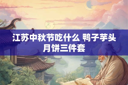 江苏中秋节吃什么 鸭子芋头月饼三件套