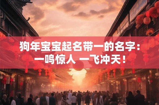 狗年宝宝起名带一的名字：一鸣惊人 一飞冲天！