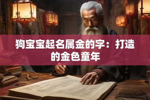 详细阅读:狗宝宝起名属金的字:打造的金色童年 狗宝宝起名属金的字:打造的金色童年