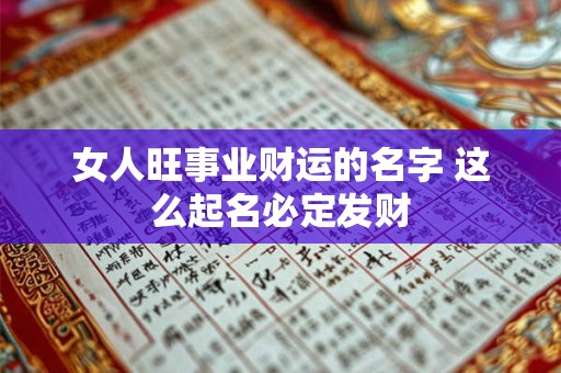 女人旺事业财运的名字 这么起名必定发财