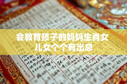 会教育孩子的妈妈生肖女 儿女个个有出息