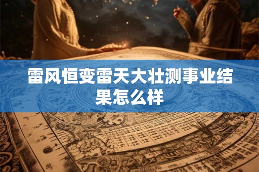 雷风恒变雷天大壮测事业结果怎么样