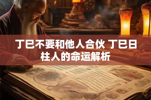 丁巳不要和他人合伙 丁巳日柱人的命运解析