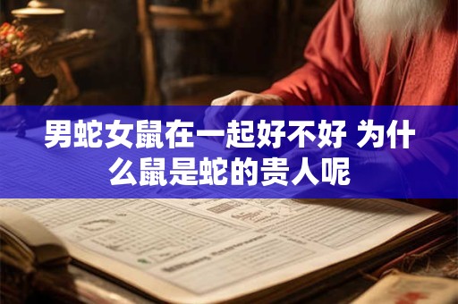 详细阅读:男蛇女鼠在一起好不好 为什么鼠是蛇的贵人呢 男蛇女鼠在一起好不好 为什么鼠是蛇的贵人呢