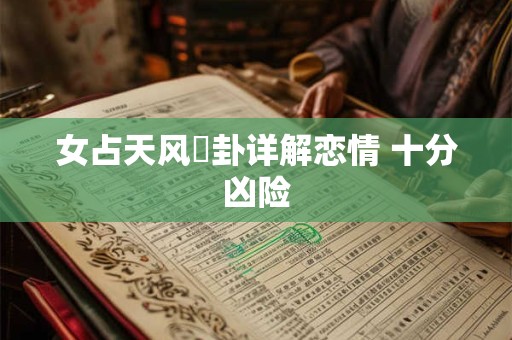 女占天风姤卦详解恋情 十分凶险