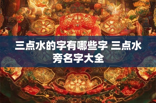 三点水的字有哪些字 三点水旁名字大全