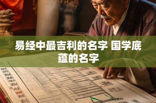 易经中最吉利的名字 国学底蕴的名字
