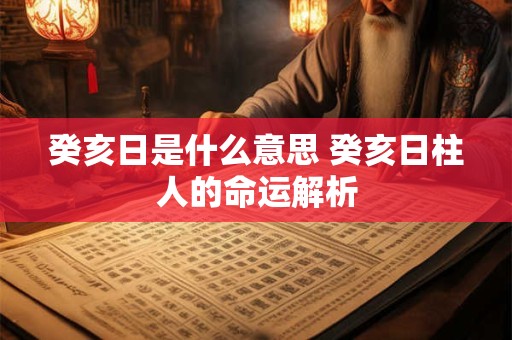 癸亥日是什么意思 癸亥日柱人的命运解析