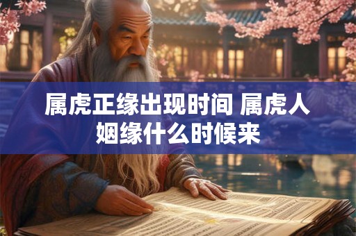 属虎正缘出现时间 属虎人姻缘什么时候来 属虎正缘出现时间 属虎人姻缘什么时候来