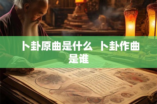 卜卦原曲是什么  卜卦作曲是谁