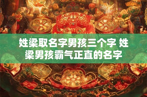 姓梁取名字男孩三个字 姓梁男孩霸气正直的名字