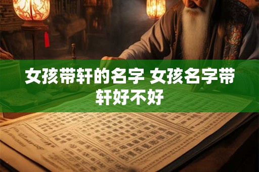 女孩带轩的名字 女孩名字带轩好不好
