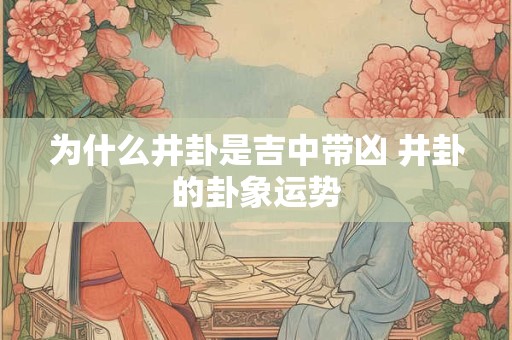 为什么井卦是吉中带凶 井卦的卦象运势