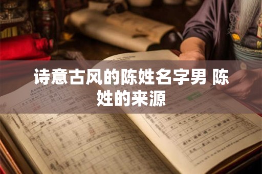 诗意古风的陈姓名字男 陈姓的来源