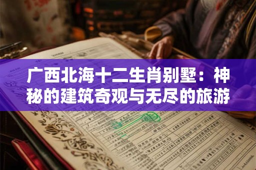 广西北海十二生肖别墅：神秘的建筑奇观与无尽的旅游魅力